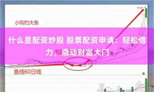 什么是配资炒股 股票配资申请：轻松借力，撬动财富大门