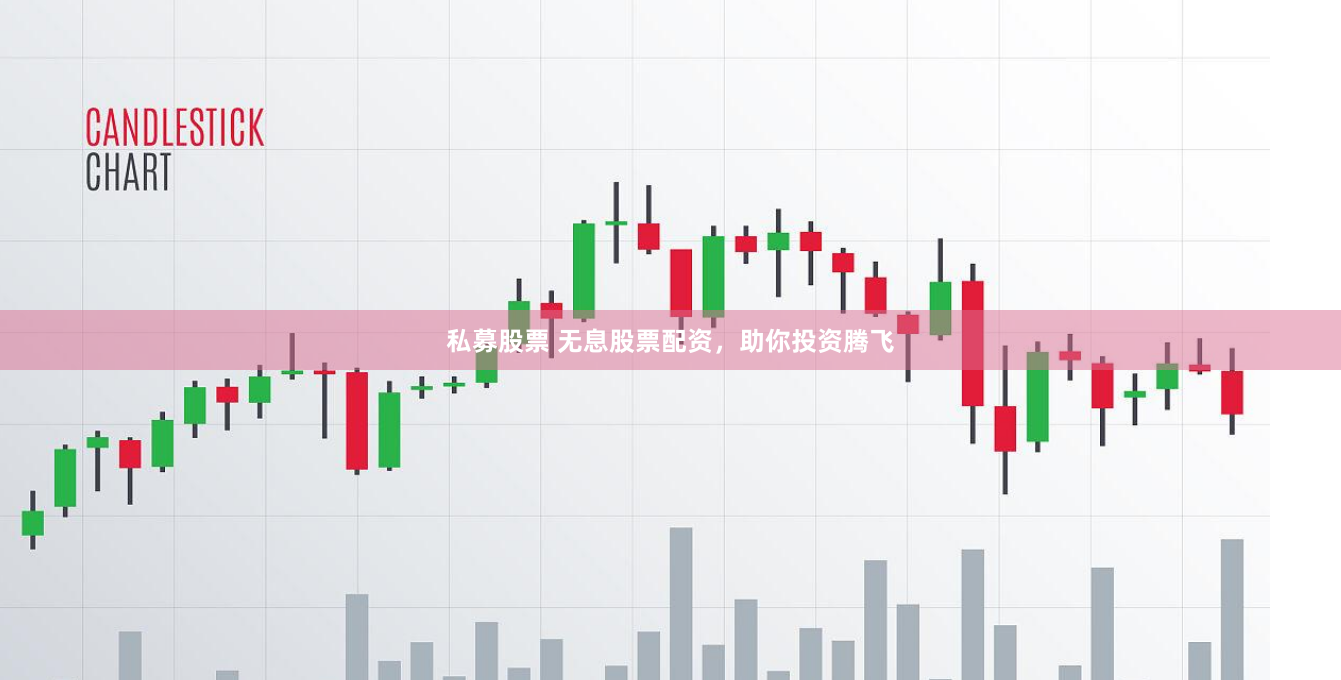 私募股票 无息股票配资，助你投资腾飞