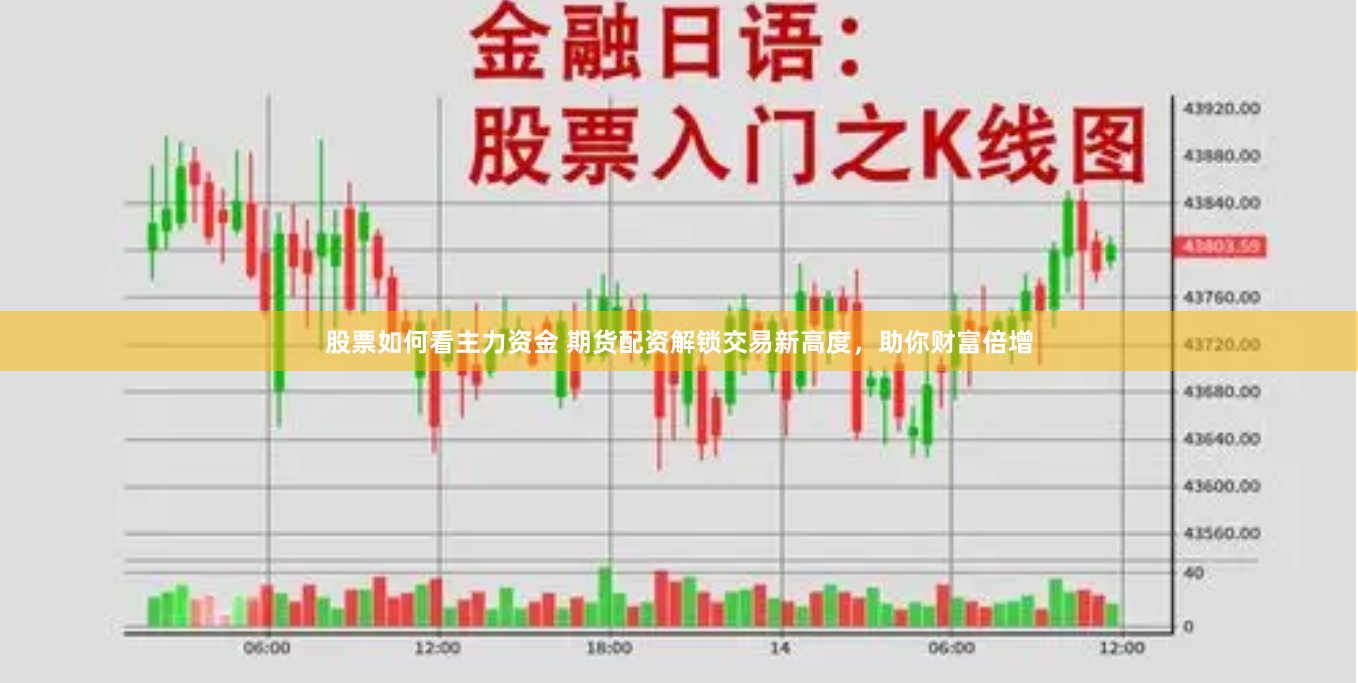 股票如何看主力资金 期货配资解锁交易新高度，助你财富倍增