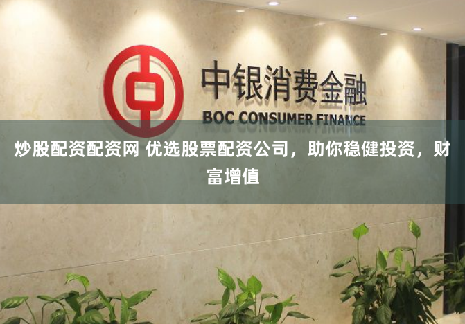 炒股配资配资网 优选股票配资公司，助你稳健投资，财富增值