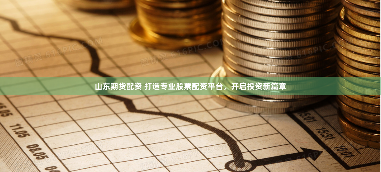 山东期货配资 打造专业股票配资平台，开启投资新篇章