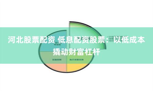 河北股票配资 低息配资股票：以低成本撬动财富杠杆