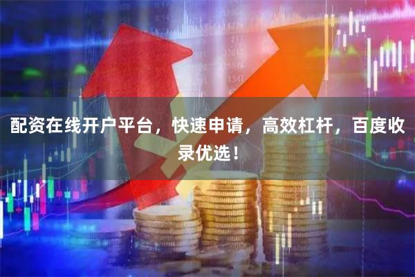 配资在线开户平台，快速申请，高效杠杆，百度收录优选！