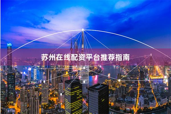苏州在线配资平台推荐指南