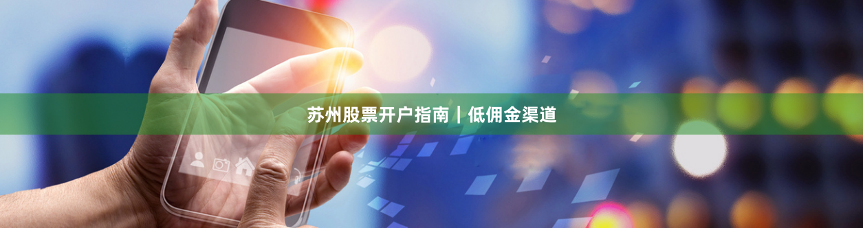 苏州股票开户指南｜低佣金渠道