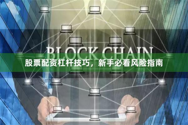 股票配资杠杆技巧，新手必看风险指南