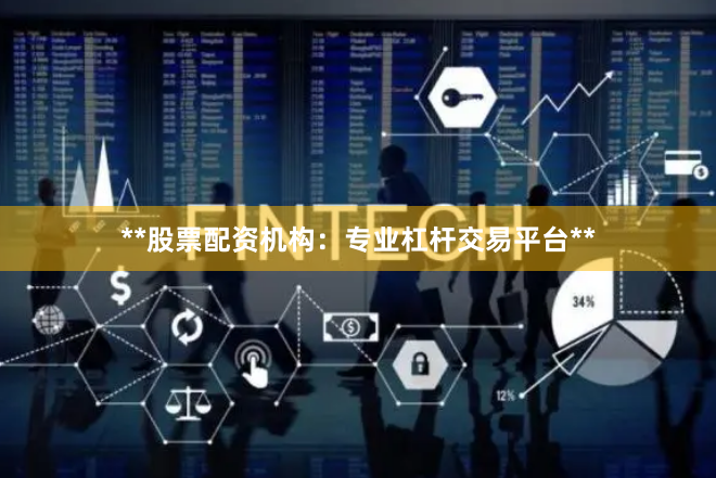 **股票配资机构：专业杠杆交易平台**