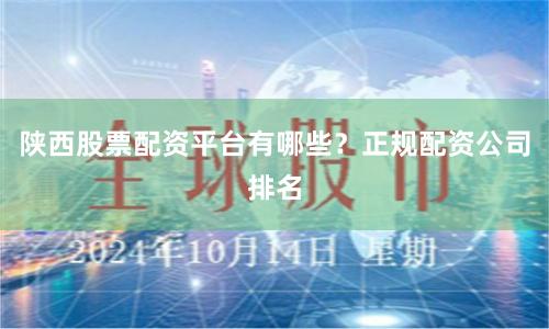 陕西股票配资平台有哪些？正规配资公司排名