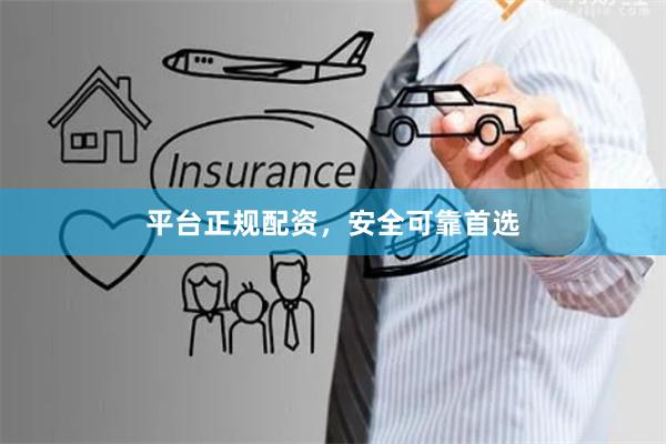 平台正规配资，安全可靠首选