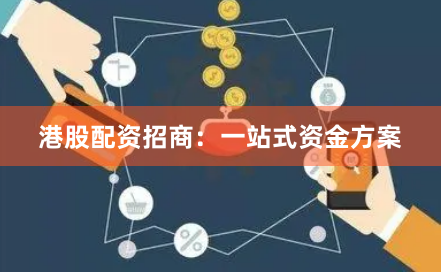 港股配资招商：一站式资金方案