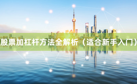 股票加杠杆方法全解析（适合新手入门）