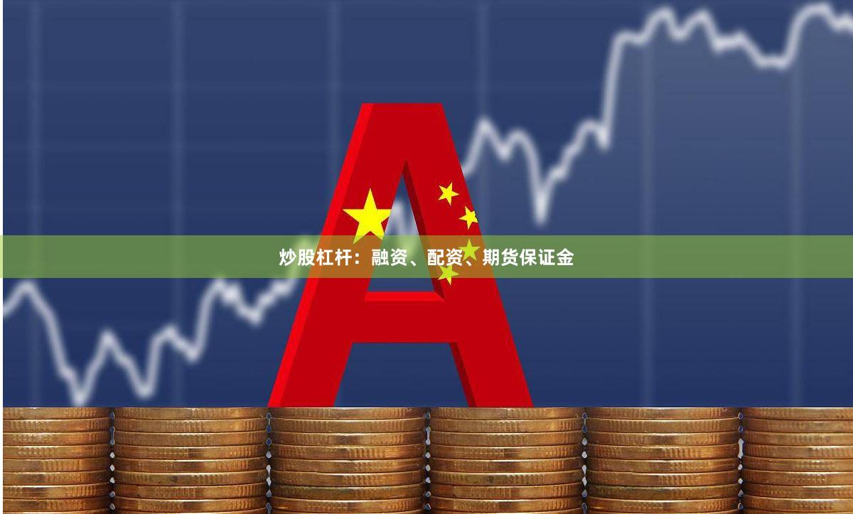 炒股杠杆：融资、配资、期货保证金