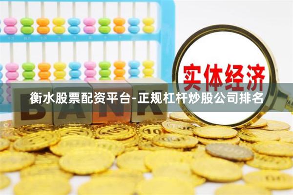 衡水股票配资平台-正规杠杆炒股公司排名